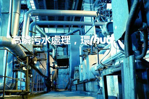 “高磷污水處理，環(huán)保先鋒，守護碧水藍天！”